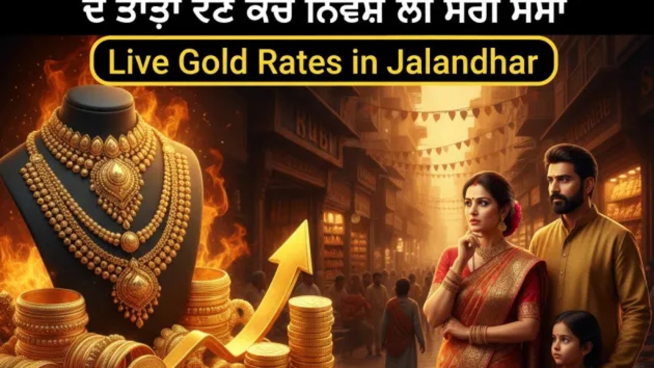ਜਲੰਧਰ ਦੇ ਸਰਾਫ਼ਾ ਬਾਜ਼ਾਰ ਚ ਸੋਨੇ ਦੀਆਂ ਕੀਮਤਾਂ ਚ ਵੱਡੀ ਹਲਚਲ: ਜਾਣੋ ਦੋਆਬਾ ਖੇਤਰ ਦੇ ਤਾਜ਼ਾ ਰੇਟ ਅਤੇ ਨਿਵੇਸ਼ ਲਈ ਸਹੀ ਸਮਾਂ