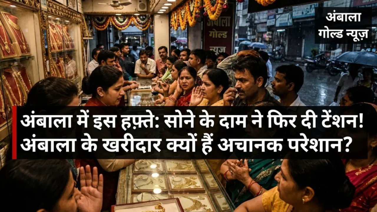 अंबाला में इस हफ़्ते: सोने के दाम ने फिर दी टेंशन! अंबाला के खरीदार क्यों हैं अचानक परेशान?